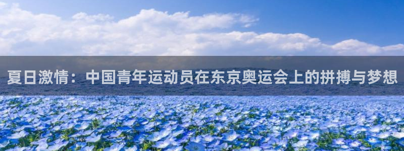 678体育：夏日激情：中国青年运动员在东京奥运会上的拼搏与梦想