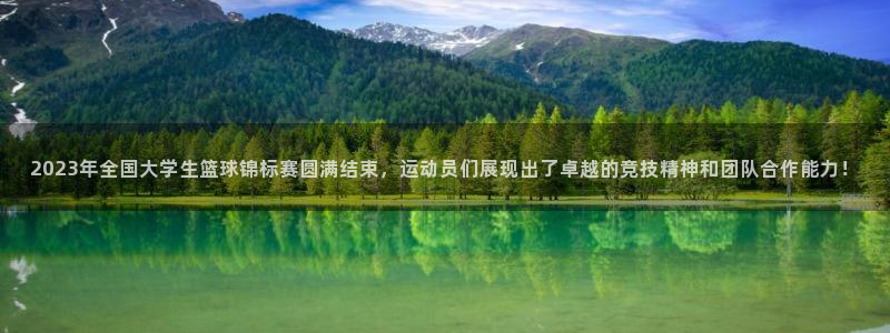 678体育：2023年全国大学生篮球锦标赛圆满结束，运动员们展现出了卓越的竞技精神和团队合作能力！