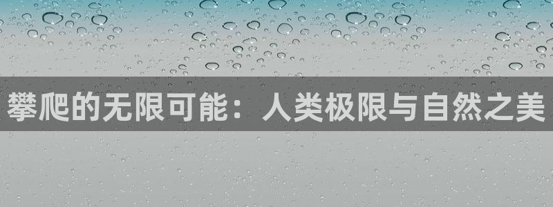 678体育知识：攀爬的无限可能：人类极限与自然之美