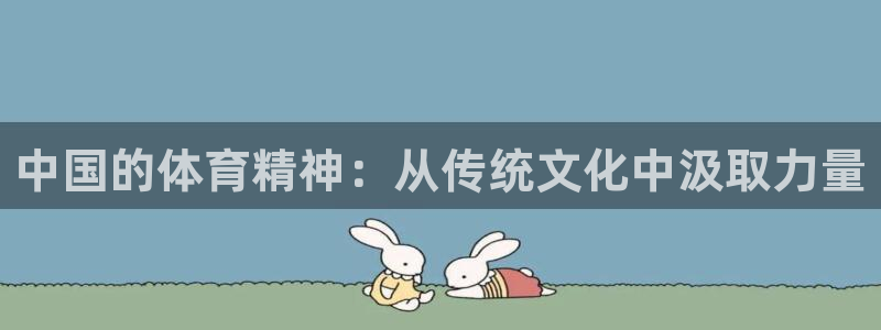 678体育官网下载：中国的体育精神：从传统文化中汲取力量